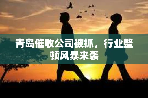 青岛催收公司被抓，行业整顿风暴来袭