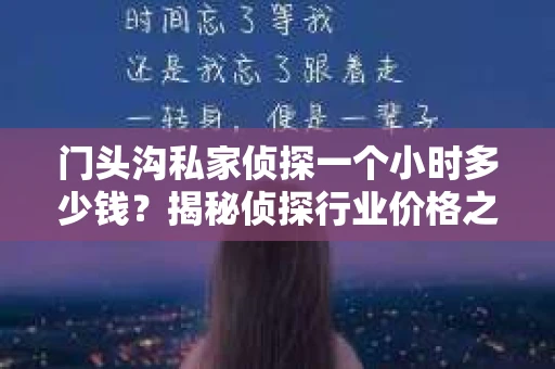 门头沟私家侦探一个小时多少钱？揭秘侦探行业价格之谜