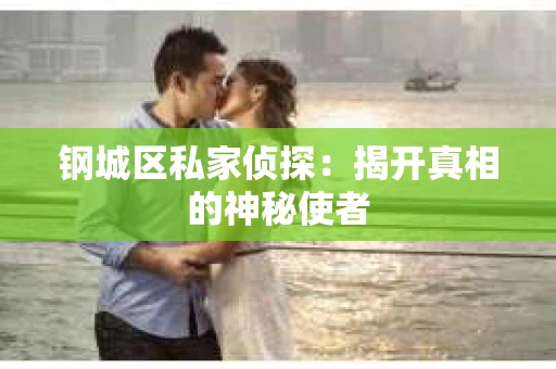 钢城区私家侦探：揭开真相的神秘使者