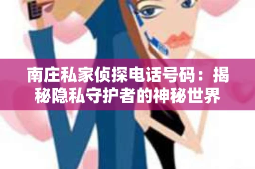 南庄私家侦探电话号码：揭秘隐私守护者的神秘世界