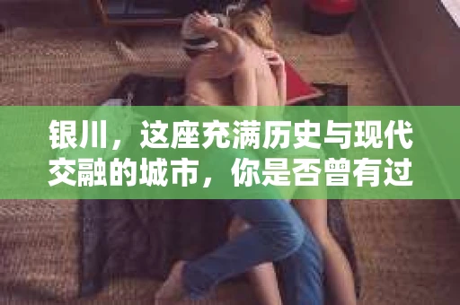 银川，这座充满历史与现代交融的城市，你是否曾有过这样的疑问：银川有私家侦探公司吗？今天，就让我带你一起揭开这个谜团。