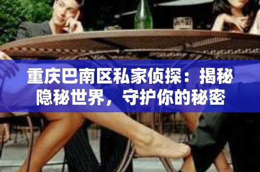重庆巴南区私家侦探：揭秘隐秘世界，守护你的秘密