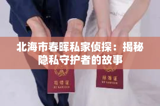 北海市春晖私家侦探：揭秘隐私守护者的故事