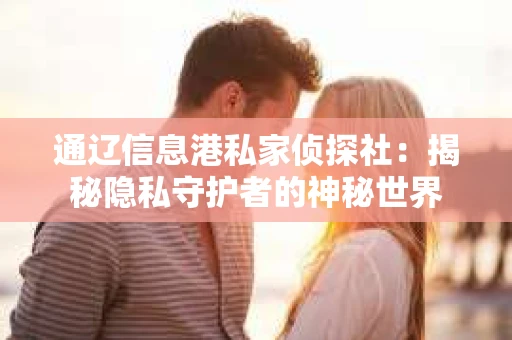 通辽信息港私家侦探社：揭秘隐私守护者的神秘世界