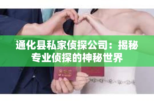 通化县私家侦探公司：揭秘专业侦探的神秘世界