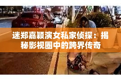 迷郑嘉颖演女私家侦探：揭秘影视圈中的跨界传奇