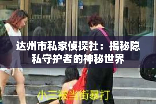 达州市私家侦探社：揭秘隐私守护者的神秘世界