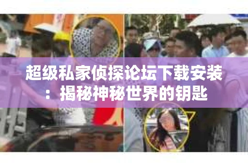 超级私家侦探论坛下载安装：揭秘神秘世界的钥匙