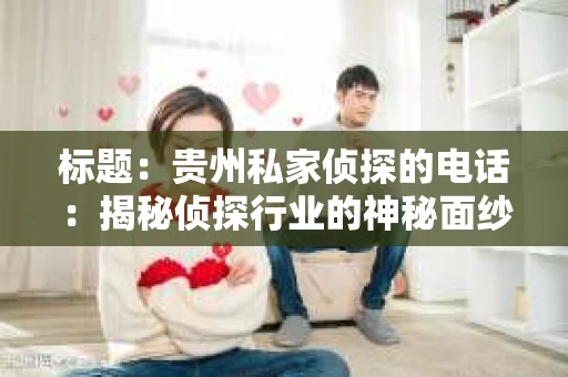 标题：贵州私家侦探的电话：揭秘侦探行业的神秘面纱