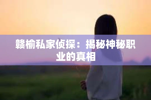 赣榆私家侦探：揭秘神秘职业的真相