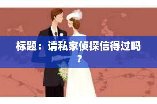标题：请私家侦探信得过吗？