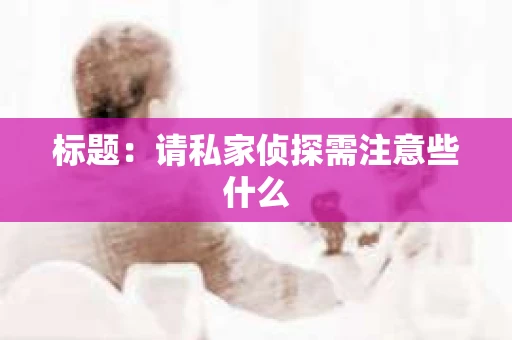 标题：请私家侦探需注意些什么