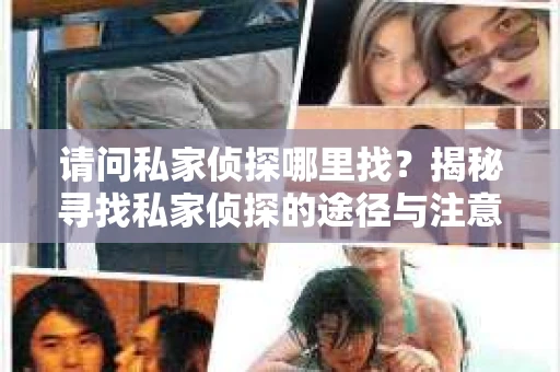 请问私家侦探哪里找？揭秘寻找私家侦探的途径与注意事项