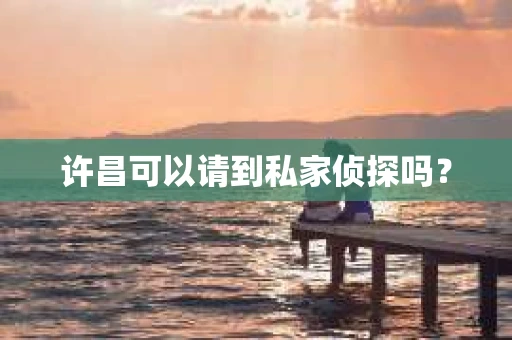 许昌可以请到私家侦探吗？