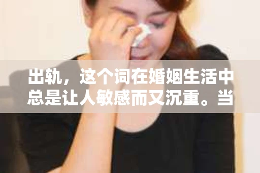 出轨，这个词在婚姻生活中总是让人敏感而又沉重。当它发生时，如何谈判挽回，如何重新建立信任，成为了许多夫妻面临的问题。今天，我们就来聊聊这个话题，希望能给那些正在经历婚姻困境的朋友们一些帮助。