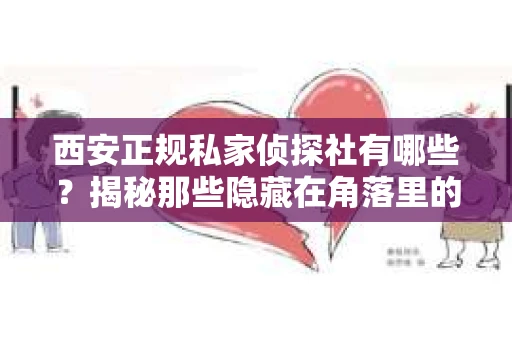 西安正规私家侦探社有哪些？揭秘那些隐藏在角落里的神秘力量