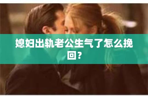 媳妇出轨老公生气了怎么挽回？