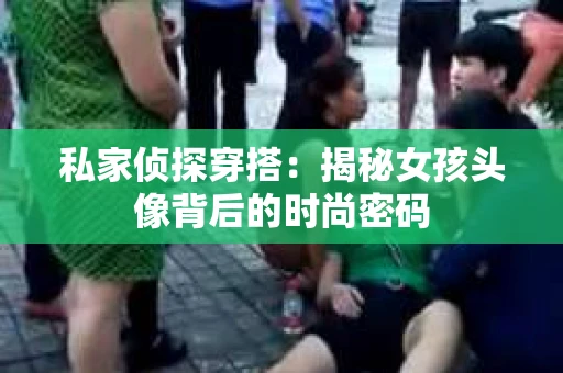 私家侦探穿搭：揭秘女孩头像背后的时尚密码