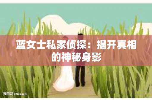 蓝女士私家侦探：揭开真相的神秘身影