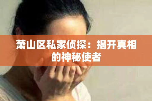 萧山区私家侦探：揭开真相的神秘使者