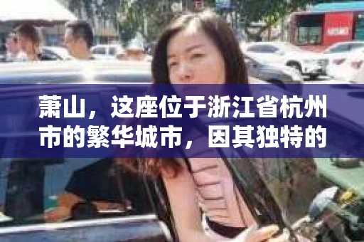 萧山，这座位于浙江省杭州市的繁华城市，因其独特的地理位置和丰富的历史文化，吸引了众多游客和创业者。然而，在现实生活中，总有一些让人头疼的问题需要解决，比如婚姻出轨、财产纠纷等。这时候，私家侦探就成为了许多人寻求帮助的对象。那么，萧山哪里有私家侦探呢？下面，我就来为大家详细介绍一下。