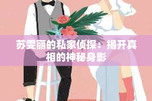 苏雯丽的私家侦探：揭开真相的神秘身影