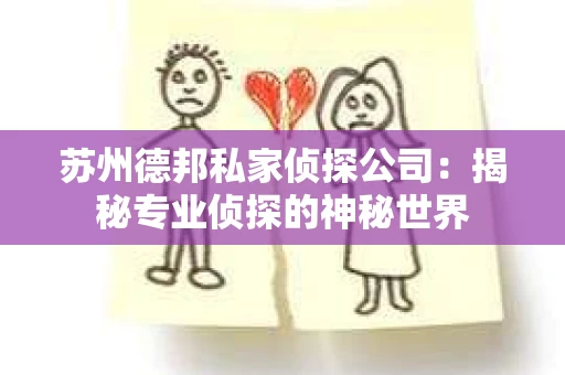 苏州德邦私家侦探公司：揭秘专业侦探的神秘世界