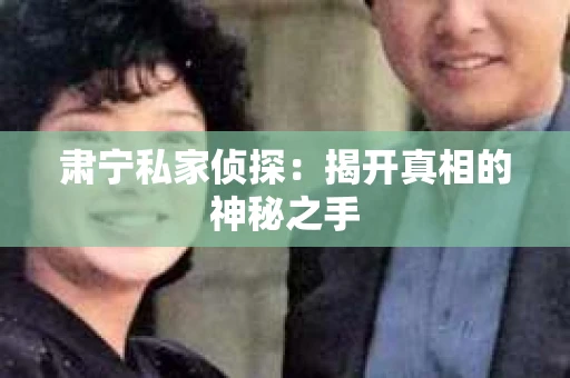 肃宁私家侦探：揭开真相的神秘之手