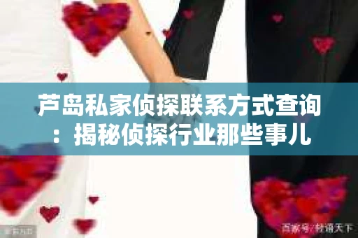 芦岛私家侦探联系方式查询：揭秘侦探行业那些事儿
