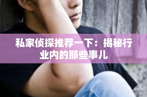 私家侦探推荐一下：揭秘行业内的那些事儿