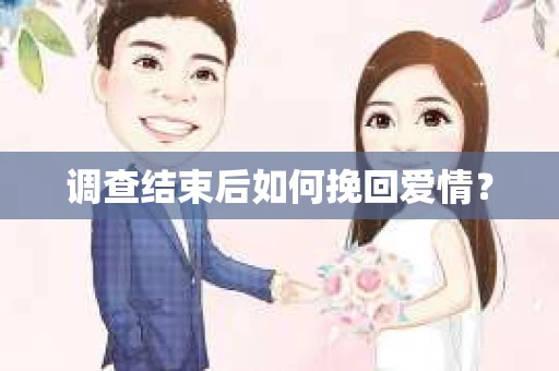 调查结束后如何挽回爱情? 调查结束后如何挽回爱情?