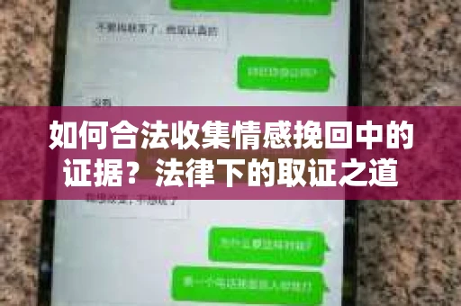 如何合法收集情感挽回中的证据?法律下的取证之道 如何合法收集情感挽回中的证据?法律下的取证之道