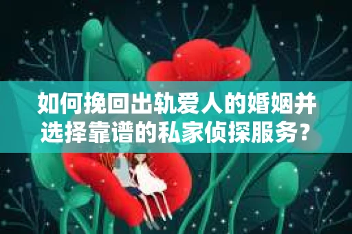 如何挽回出轨爱人的婚姻并选择靠谱的私家侦探服务？