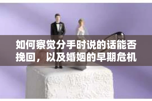 如何察觉分手时说的话能否挽回，以及婚姻的早期危机信号？