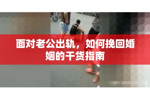 面对老公出轨，如何挽回婚姻的干货指南