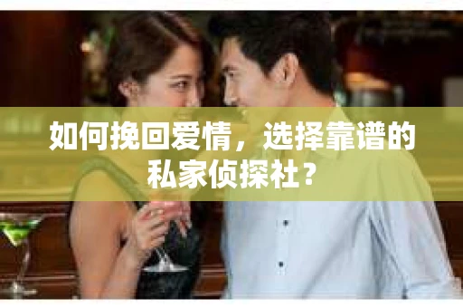 如何挽回爱情，选择靠谱的私家侦探社？