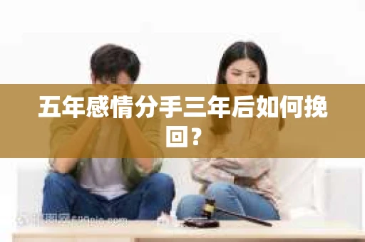 五年感情分手三年后如何挽回？
