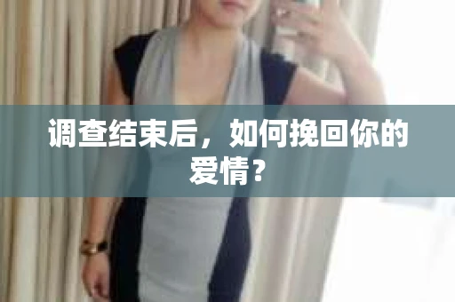 调查结束后,如何挽回你的爱情? 调查结束后,如何挽回你的爱情?