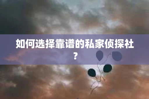 如何选择靠谱的私家侦探社？