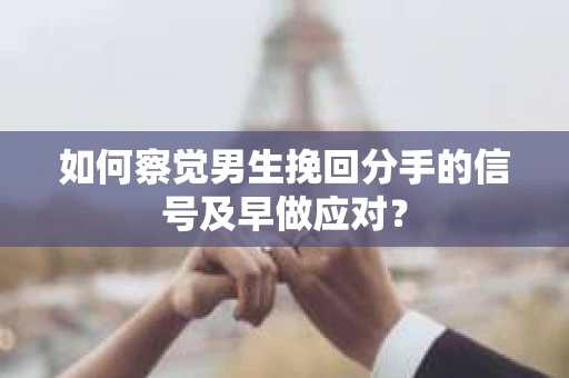 如何察觉男生挽回分手的信号及早做应对？