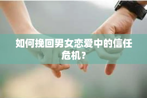 如何挽回男女恋爱中的信任危机？