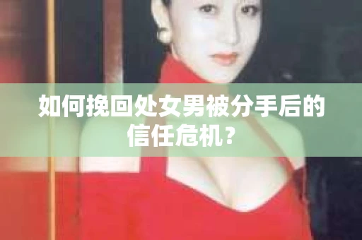 如何挽回处女男被分手后的信任危机？