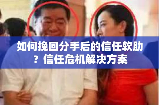 如何挽回分手后的信任软肋？信任危机解决方案