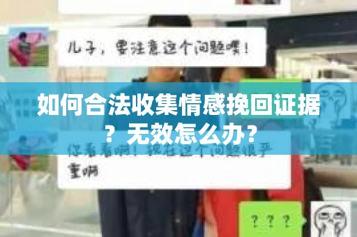 如何合法收集情感挽回证据?无效怎么办? 如何合法收集情感挽回证据?无效怎么办?