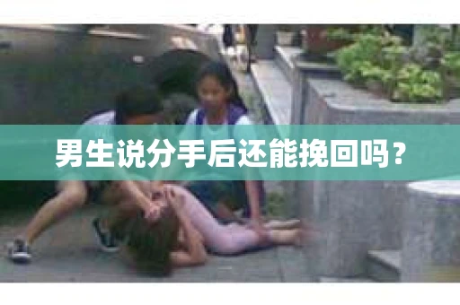 男生说分手后还能挽回吗? 男生说分手后还能挽回吗?