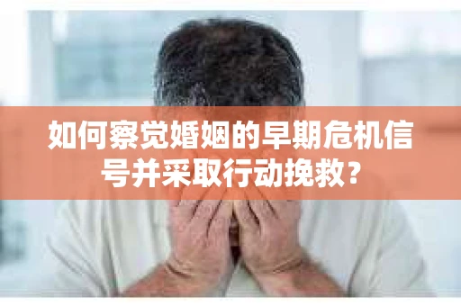 如何察觉婚姻的早期危机信号并采取行动挽救？