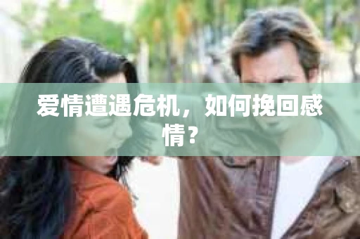 爱情遭遇危机,如何挽回感情? 爱情遭遇危机,如何挽回感情?