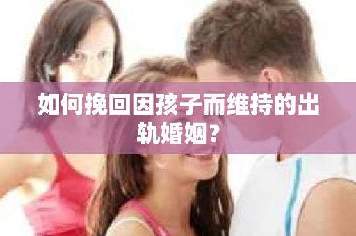 如何挽回因孩子而维持的出轨婚姻？