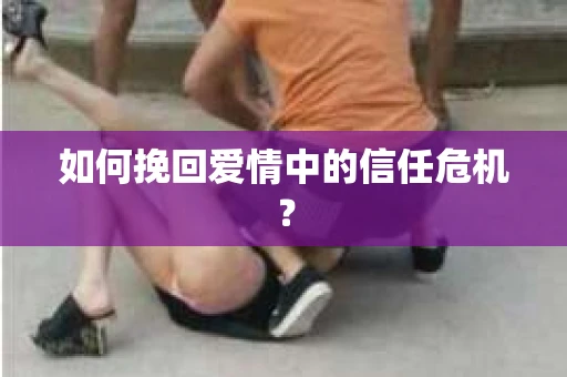 如何挽回爱情中的信任危机？
