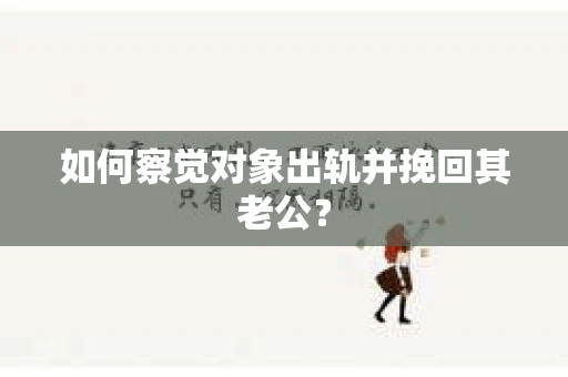 如何察觉对象出轨并挽回其老公？